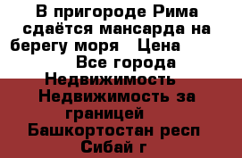 В пригороде Рима сдаётся мансарда на берегу моря › Цена ­ 1 200 - Все города Недвижимость » Недвижимость за границей   . Башкортостан респ.,Сибай г.